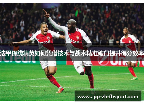 法甲锋线精英如何凭借技术与战术精准破门提升得分效率