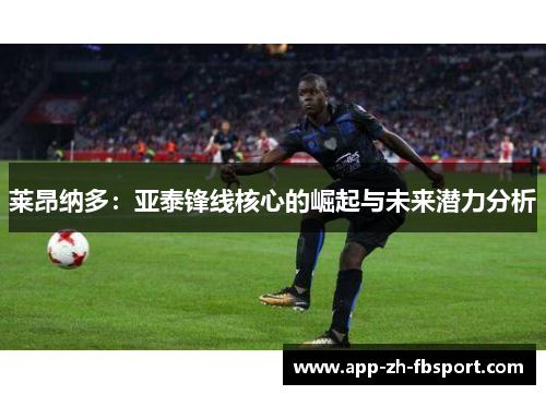 莱昂纳多：亚泰锋线核心的崛起与未来潜力分析