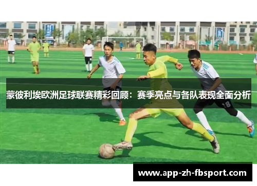 蒙彼利埃欧洲足球联赛精彩回顾：赛季亮点与各队表现全面分析
