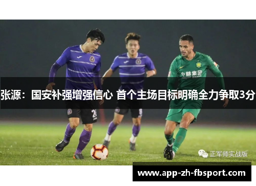 张源：国安补强增强信心 首个主场目标明确全力争取3分