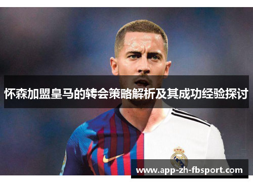 怀森加盟皇马的转会策略解析及其成功经验探讨