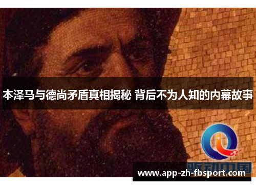 本泽马与德尚矛盾真相揭秘 背后不为人知的内幕故事