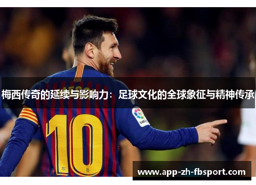 梅西传奇的延续与影响力：足球文化的全球象征与精神传承