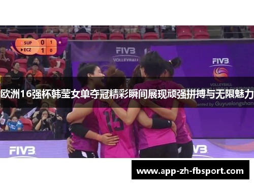 欧洲16强杯韩莹女单夺冠精彩瞬间展现顽强拼搏与无限魅力