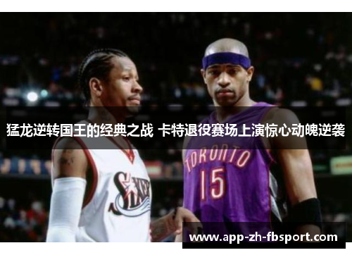 猛龙逆转国王的经典之战 卡特退役赛场上演惊心动魄逆袭