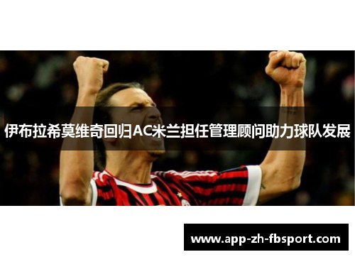 伊布拉希莫维奇回归AC米兰担任管理顾问助力球队发展