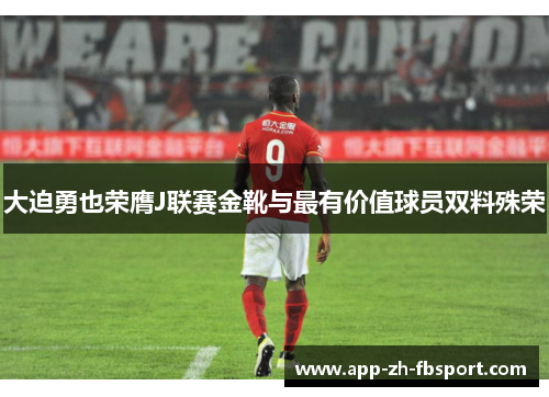 大迫勇也荣膺J联赛金靴与最有价值球员双料殊荣