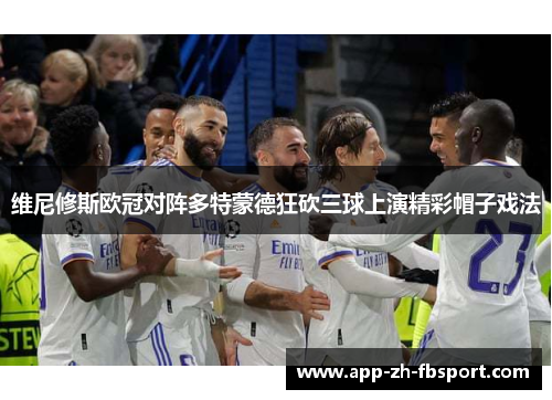 维尼修斯欧冠对阵多特蒙德狂砍三球上演精彩帽子戏法