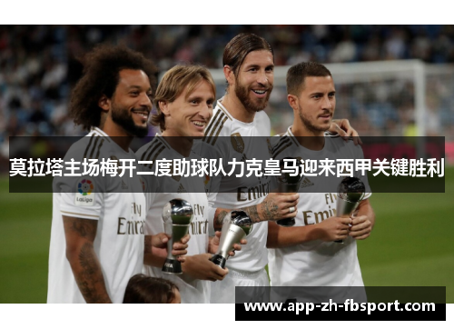 莫拉塔主场梅开二度助球队力克皇马迎来西甲关键胜利