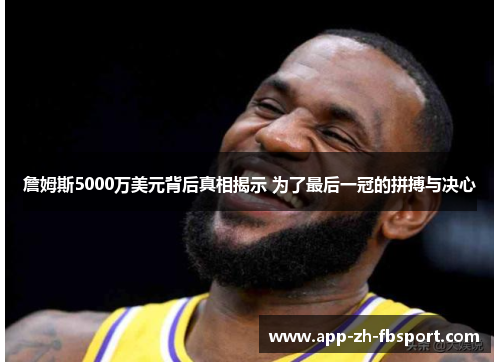 詹姆斯5000万美元背后真相揭示 为了最后一冠的拼搏与决心