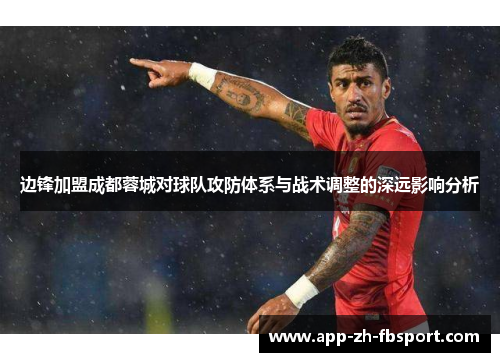 边锋加盟成都蓉城对球队攻防体系与战术调整的深远影响分析