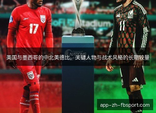 美国与墨西哥的中北美德比，关键人物与战术风格的长期较量